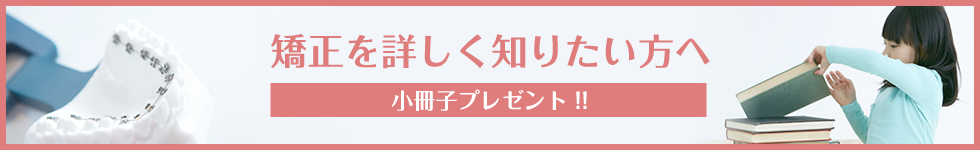 矯正を詳しく知りたい方へ小冊子プレゼント