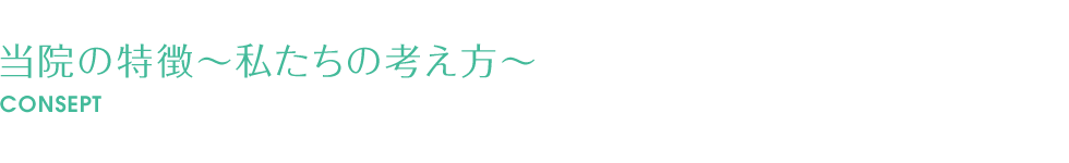 当院の特徴～私たちの考え方～